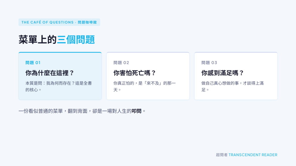 《世界盡頭的咖啡館》讀後心得:尋找生命中存在的意義 2 世界盡頭的咖啡館_問題咖啡館菜單上的三個問題:你為什麼在這裡、你害怕死亡嗎、你感到滿足嗎,其中「你為什麼在這裡」是全書的核心。